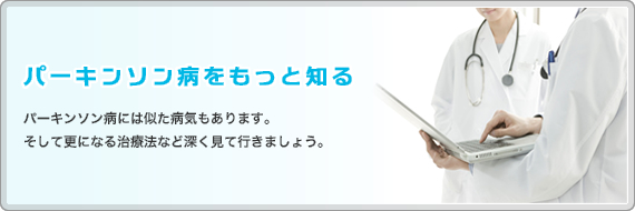 パーキンソン病をもっと知る パーキンソン病には似た病気もあります。そして更になる治療法など深く見て行きましょう。