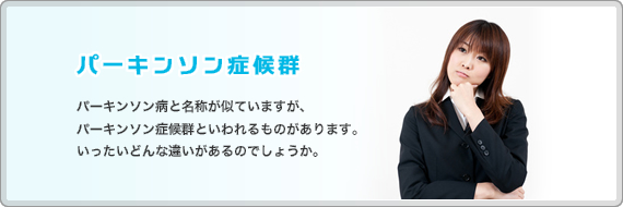 パーキンソン症候群　パーキンソン病と名称が似ていますが、パーキンソン症候群といわれるものがあります。いったいどんな違いがあるのでしょうか。